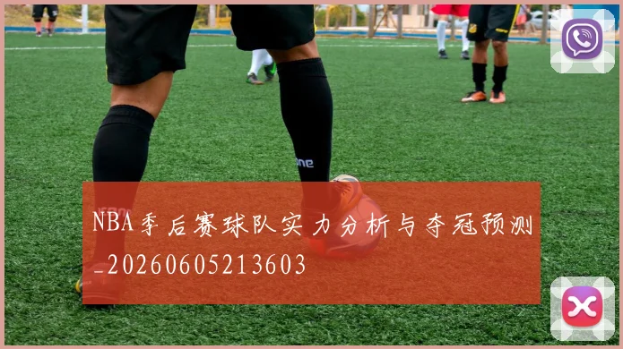 NBA季后赛球队实力分析与夺冠预测_20260605213603