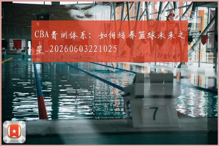 CBA青训体系:如何培养篮球未来之星_20260603221025