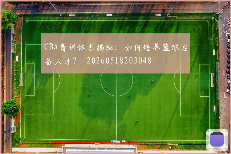 CBA青训体系揭秘：如何培养篮球后备人才？_20260518203048