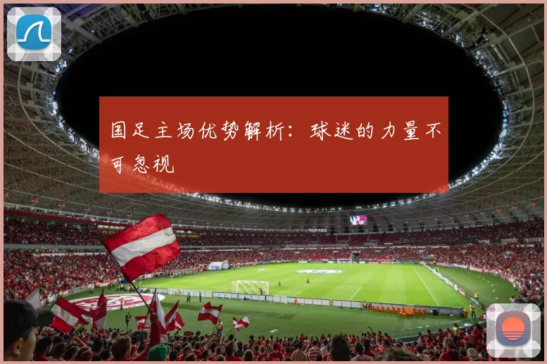国足主场优势解析：球迷的力量不可忽视