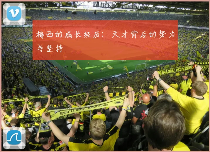 梅西的成长经历：天才背后的努力与坚持