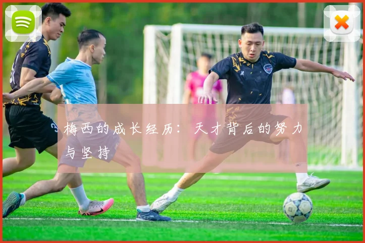 梅西的成长经历：天才背后的努力与坚持