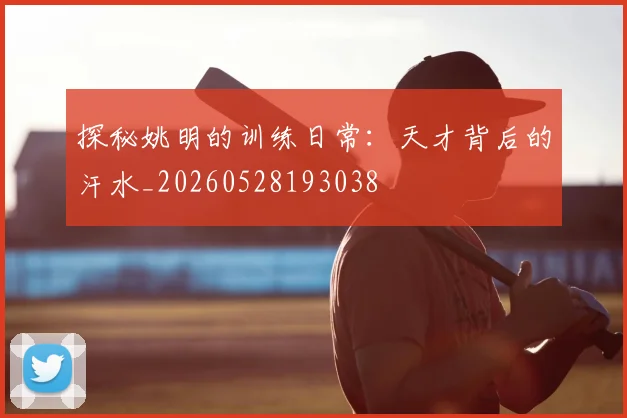 探秘姚明的训练日常：天才背后的汗水_20260528193038