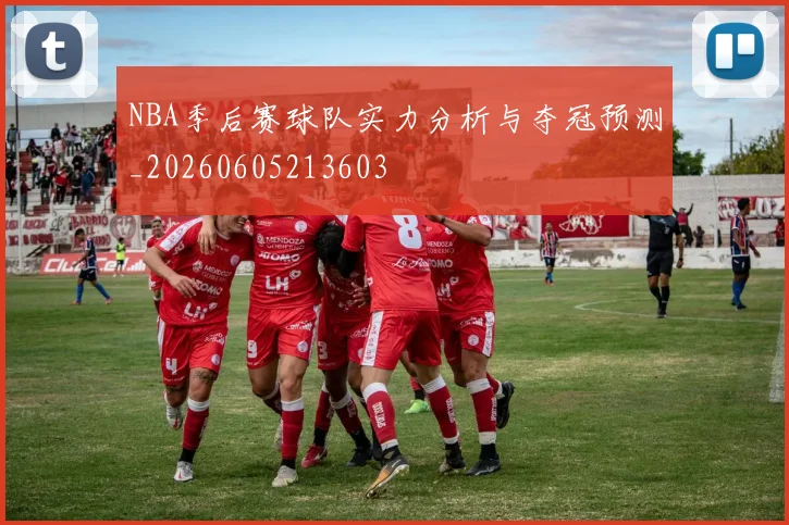 NBA季后赛球队实力分析与夺冠预测_20260605213603