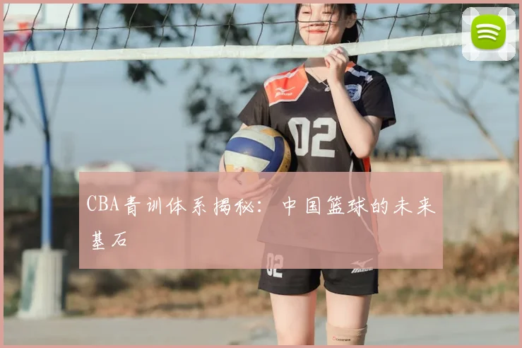 CBA青训体系揭秘:中国篮球的未来基石