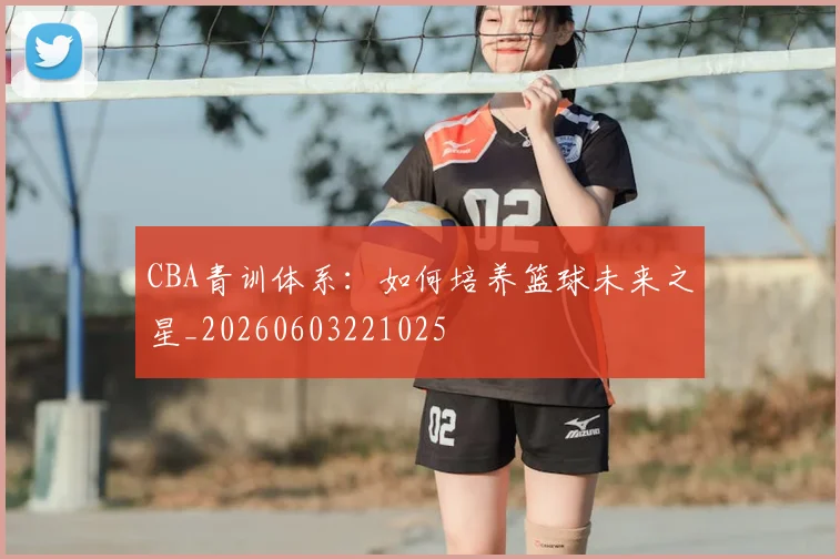 CBA青训体系：如何培养篮球未来之星_20260603221025